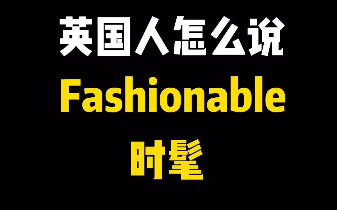 除了Fashionable 英国人怎么说时髦 又是怎么形容高端人士的哔哩哔哩bilibili