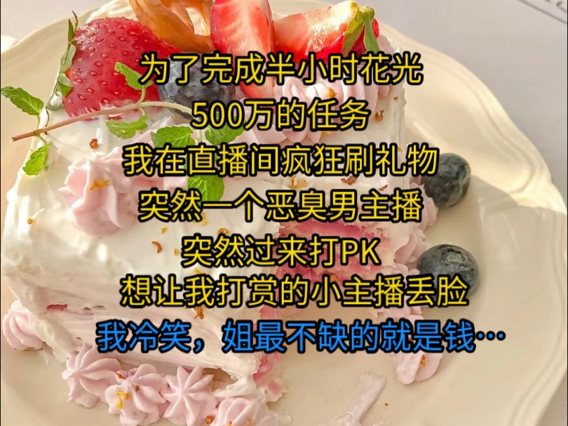 [图]《青云神豪》为了完成半小时花光500万的任务，我在直播间疯狂刷礼物，正刷的起劲，一个恶臭男主播突然过来打PK，想让我打赏的小主播丢脸，我冷笑，姐有的是钱…