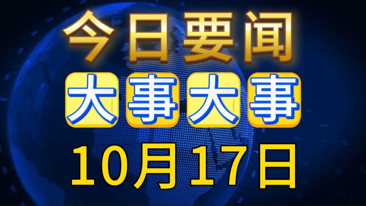 最新消息!国内大事!三分钟看今日要闻,10月17日精彩新闻摘要哔哩哔哩bilibili