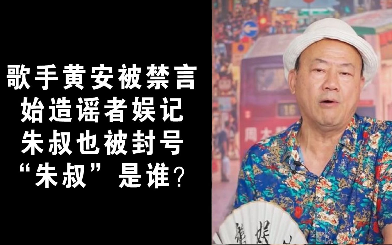 歌手黄安已被禁言,造谣始作俑者娱记朱叔也被封号.网友好奇“朱叔”是谁?哔哩哔哩bilibili