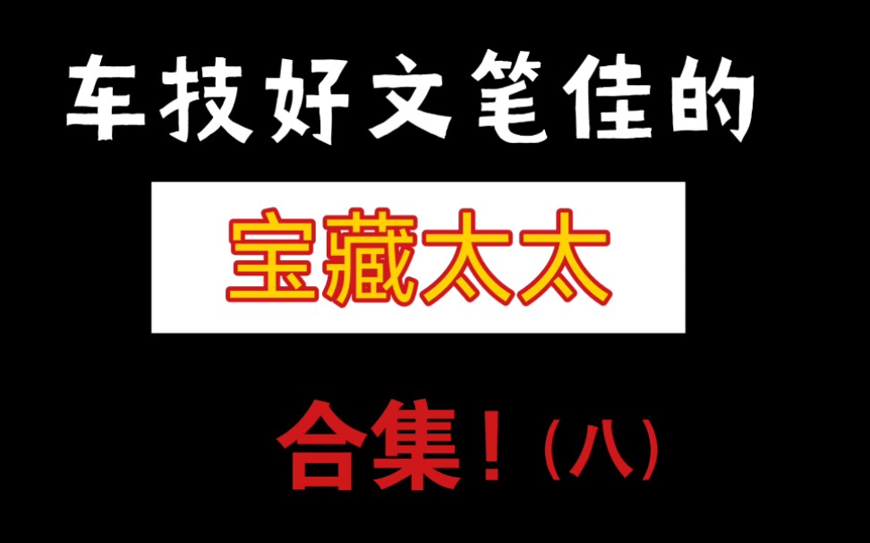 你要找的车技好文笔佳的宝藏太太合集(八)!!!哔哩哔哩bilibili