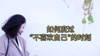 Download Video: 如何度过“不喜欢自己”的时刻？