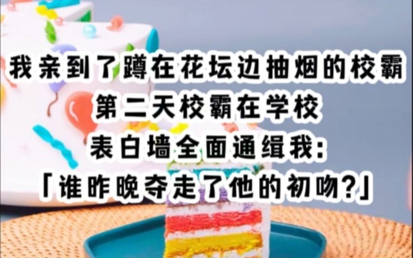 一对情侣拥吻时一脚给我踹到了花坛里.我亲到了蹲在花坛边抽烟的校霸.第二天校霸在学校表白墙全面通缉我:「哪个王八蛋昨晚夺走了老子的初吻?」...