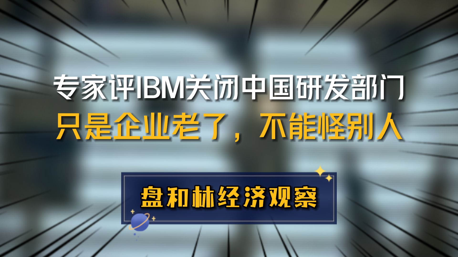 专家评IBM关闭中国研发部门:只是企业老了,不能怪别人哔哩哔哩bilibili