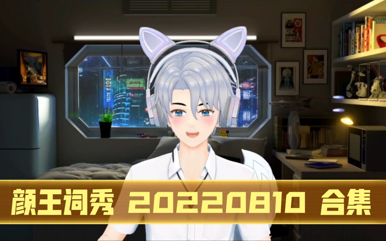 颜王词秀 20220810 合集哔哩哔哩bilibili