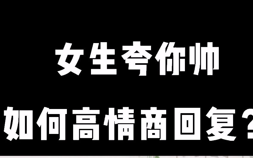 女生夸你帅,如何高情商回复?哔哩哔哩bilibili