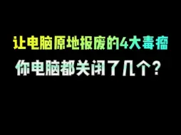 下载视频: 让电脑原地报废的4大毒瘤，你电脑都关闭了几个？