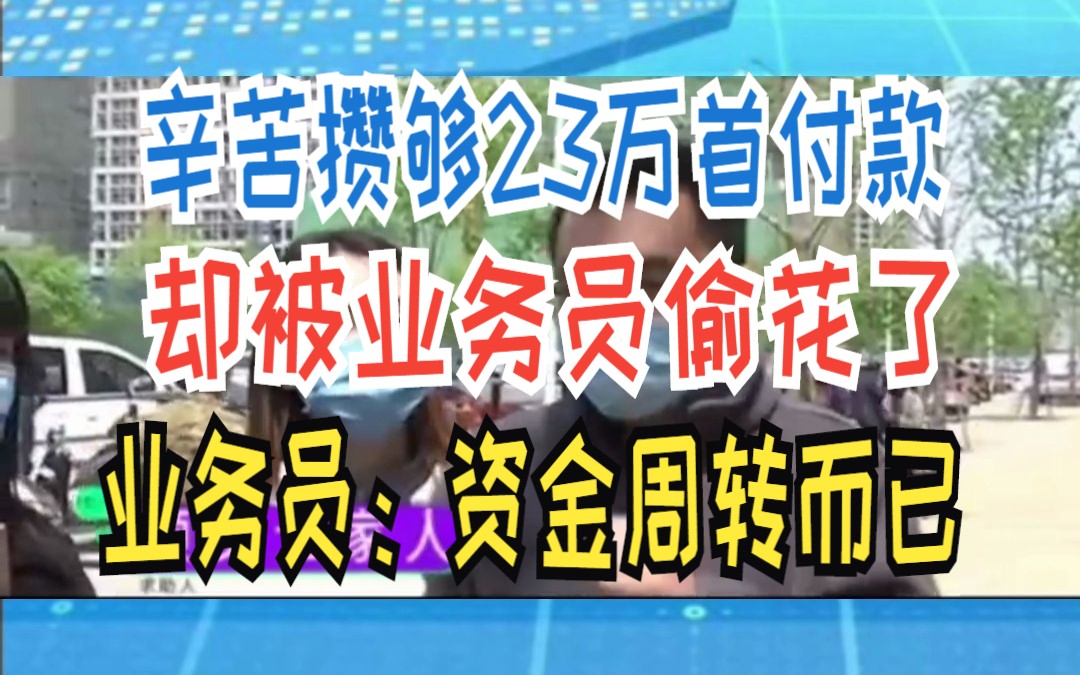 辛苦攒够23万首付款 却被业务员偷花了 业务员:资金周转而已哔哩哔哩bilibili