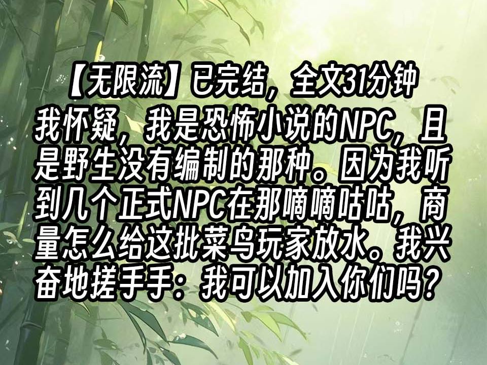 【已更完】我怀疑,我是恐怖小说的NPC,且是野生没有编制的那种.因为我听到几个正式NPC在那嘀嘀咕咕,商量怎么给这批菜鸟玩家放水.我兴奋地搓...