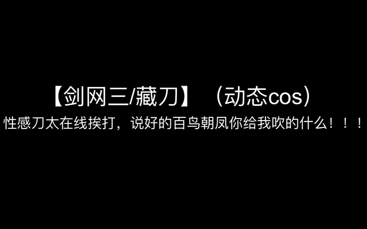 【剑网三/藏刀】(动态cos)性感刀太在线挨打,说好的百鸟朝凤你给我吹的啥?哔哩哔哩bilibili