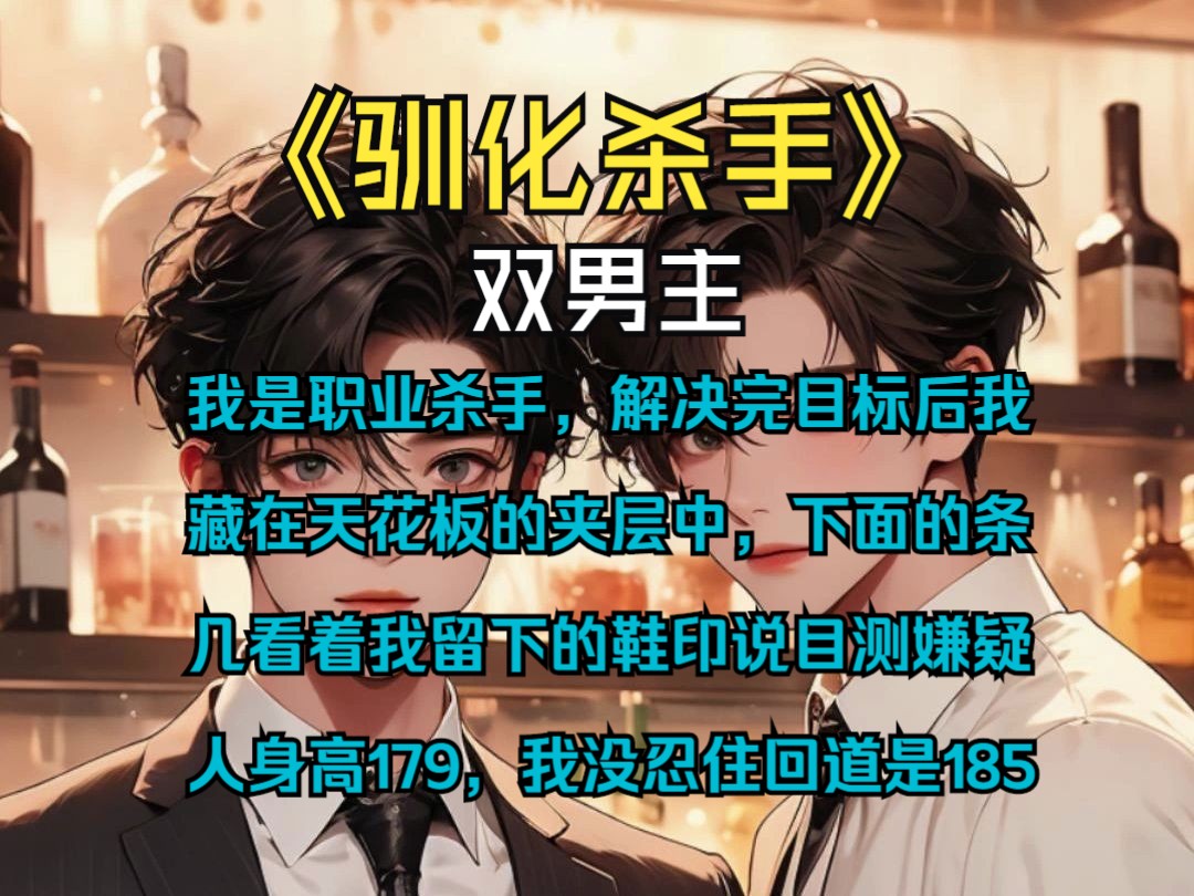 [图]《驯化杀手》|双男主-我是个职业杀手，解决完目标后 我藏在天花板的夹层中，下面的 条几看着我留下的鞋印说目测嫌 疑人身高179，我没忍住回道是185