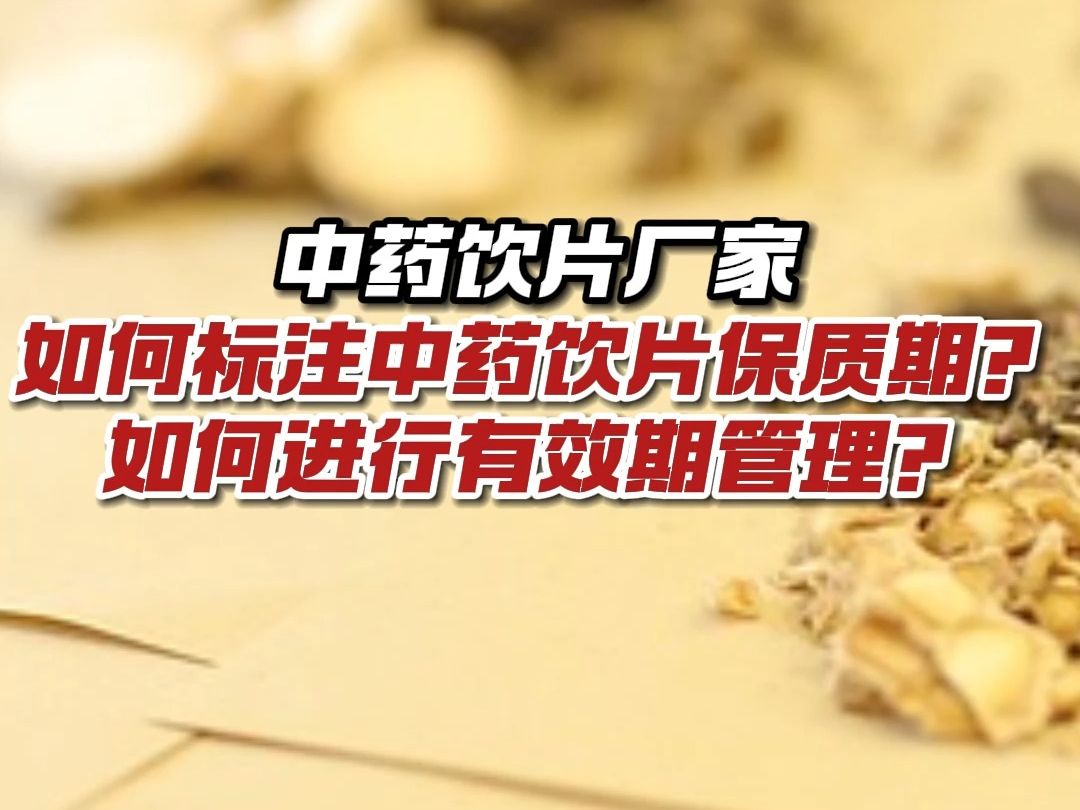 中药饮片厂家如何标注中药饮片保质期?如何进行有效期管理?哔哩哔哩bilibili