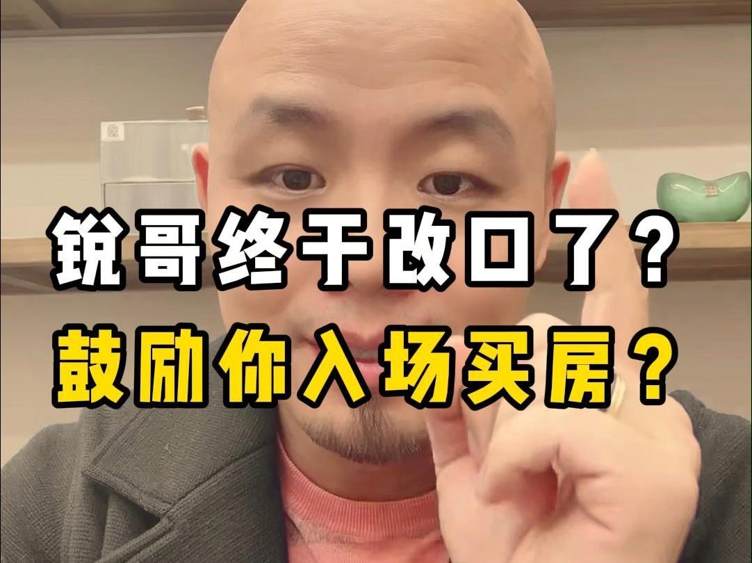 锐哥终于改口了?鼓励你入场买房?哔哩哔哩bilibili