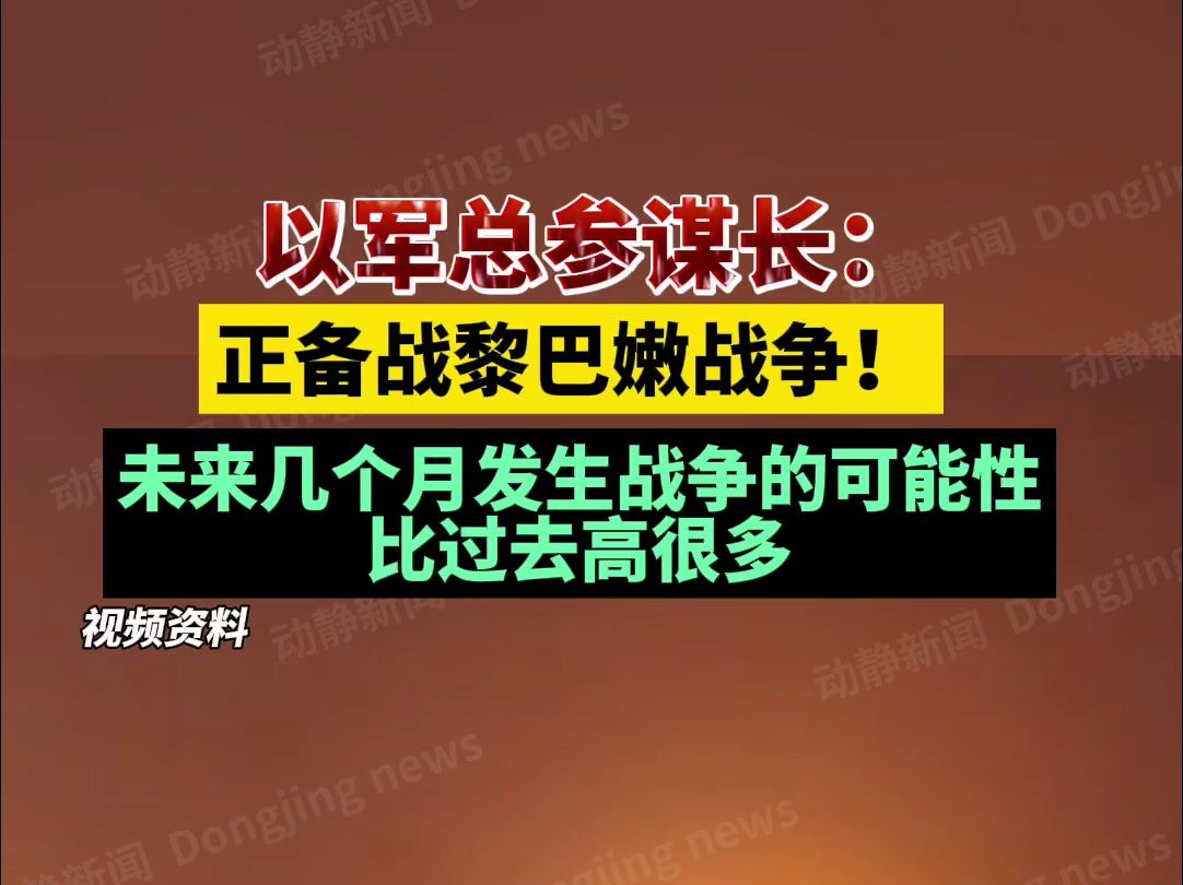 以军总参谋长:正备战黎巴嫩战争!未来几个月发生战争的可能性比过去高很多哔哩哔哩bilibili