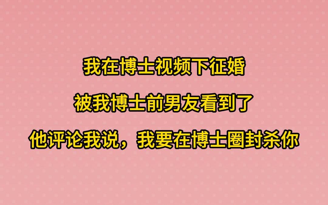 我在博士视频下征婚,被我博士前男友看到了,他评论我说,我要在博士圈封杀你哔哩哔哩bilibili