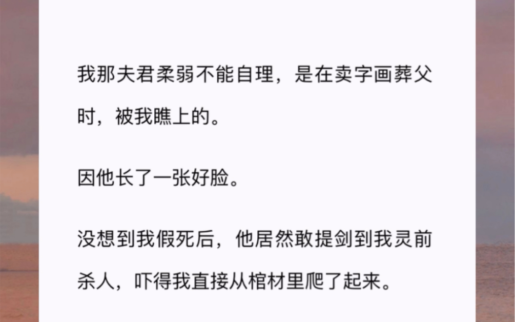 [图]那夫君柔弱不能自理，是在卖字画葬父时，被我瞧上的。因他长了一张好脸。没想到我假死后，他居然敢提剑到我灵前杀人，吓得我直接从棺材里爬了起来。