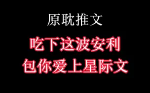 Download Video: 【原耽推文】推荐九部巨好看的星际文