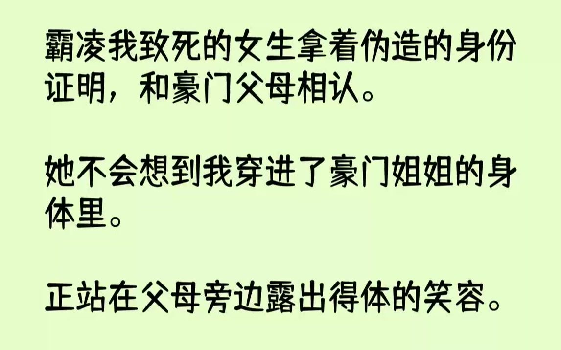 [图]【完结文】霸凌我致死的女生拿着伪造的身份证明，和豪门父母相认.她不会想到我穿进了豪门姐姐的身体里。正站在父母旁边露出得体的笑容。...