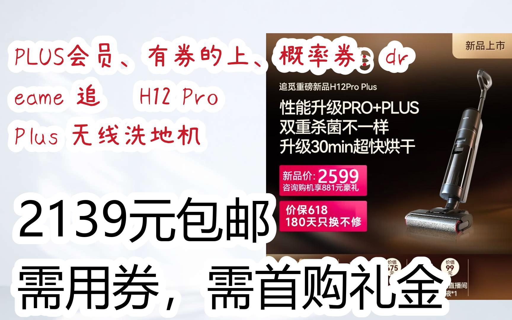 【优惠券l在简介】:PLUS会员、有券的上、概率券:dreame 追觅 H12 Pro Plus 无线洗地机 2139元包邮需用券,需首购礼金哔哩哔哩bilibili