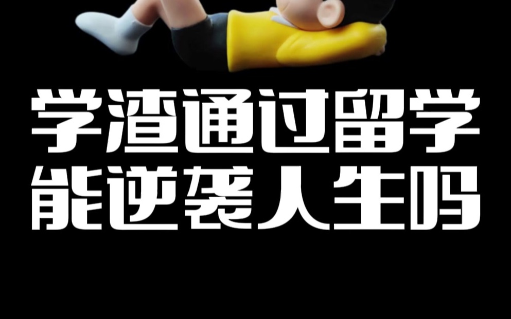 通过留学能让学渣逆袭人生吗?最多是通过留学补足短板哔哩哔哩bilibili