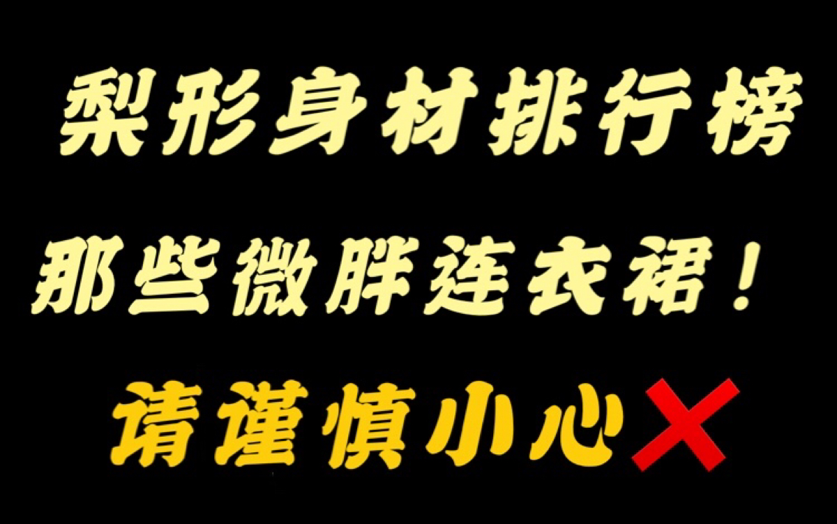 梨形身材排行榜之那些微胖连衣裙,姐妹们你们一定要小心啊!!!哎呀我的新封面你们喜欢不?哈哈哔哩哔哩bilibili