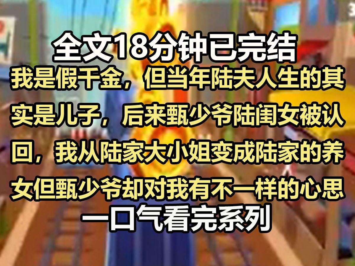 【全文已完结】我是个假千金,但当年陆夫人生的其实是个儿子,后来甄少爷陆闺女被认回,我从陆家大小姐变成了陆家的养女,但甄少爷却对我有不一样的...