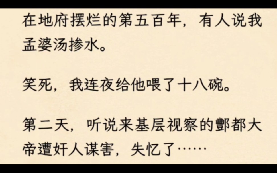 [图]在地府摆烂的第五百年，有人说我孟婆汤掺水。笑死，我连夜给他喂了十八碗。第二天，听说来基层视察的酆都大帝遭奸人谋害，失忆了…