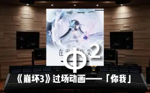 Download Video: 「你找到我了，希儿」《崩坏3》过场动画——「你我」BGM《Φ²》【Hi-Res百万级录音棚试听】