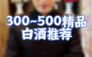 Download Video: 300~500精品白酒推荐