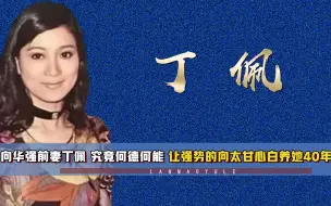 Download Video: 向华强前妻丁佩，究竟何德何能，让强势的向太甘心白养她40年