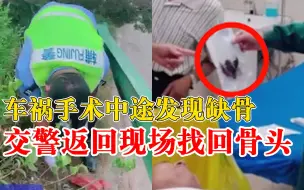 Download Video: 民警翻草丛帮车祸伤者找回骨头，医生：若不找回或面临截肢