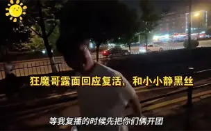 Video herunterladen: 狂魔哥露面回应复活，和小小静黑丝