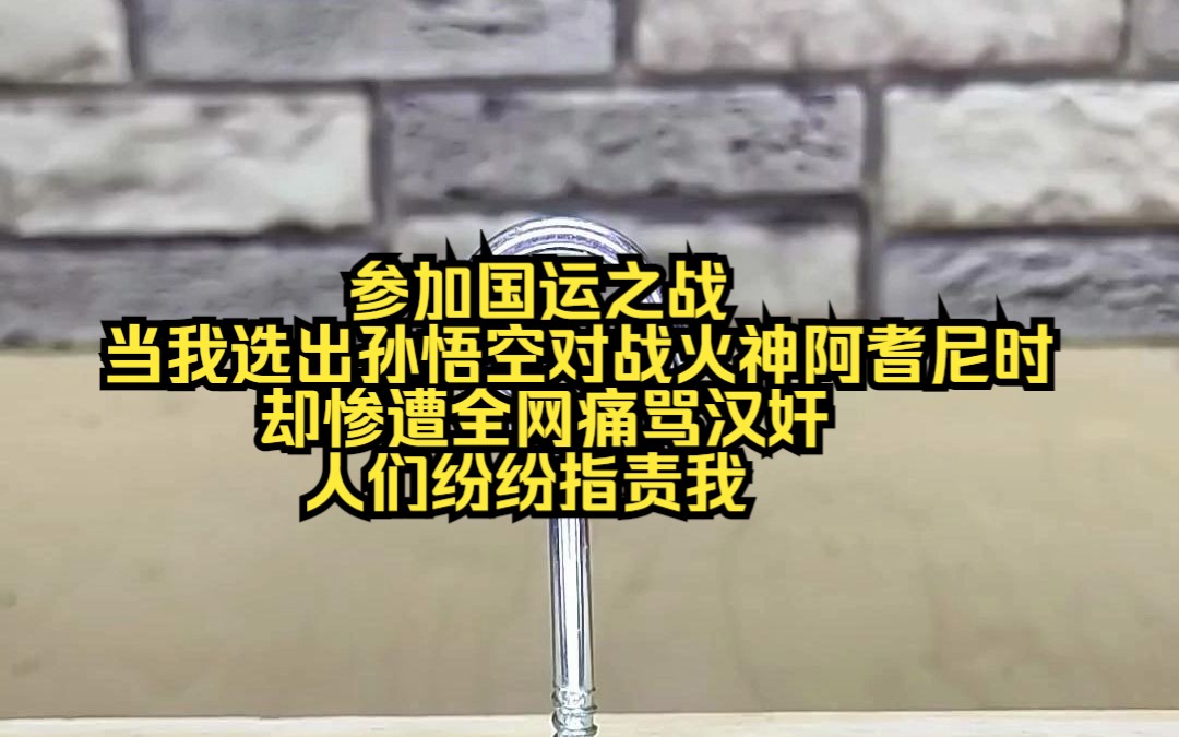 [图]《国运宏光-3》参加国运之战，当我选出孙悟空对战火神阿耆尼时，却被全网痛骂汉奸，网友纷纷指责我，放着十二生肖之首东海龙王不选，却选个猴子送分