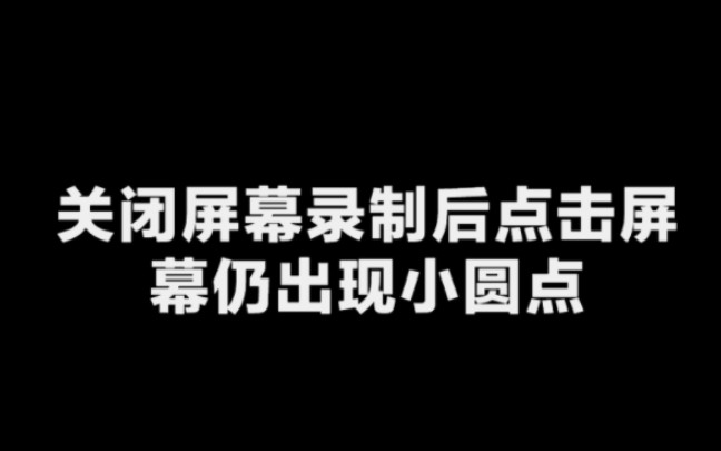 [图]【有用的知识】关闭屏幕录制后点击屏幕仍出现小圆点怎么办？