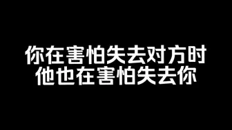 Download Video: 你在害怕失去对方的时候，其实他也在害怕失去你