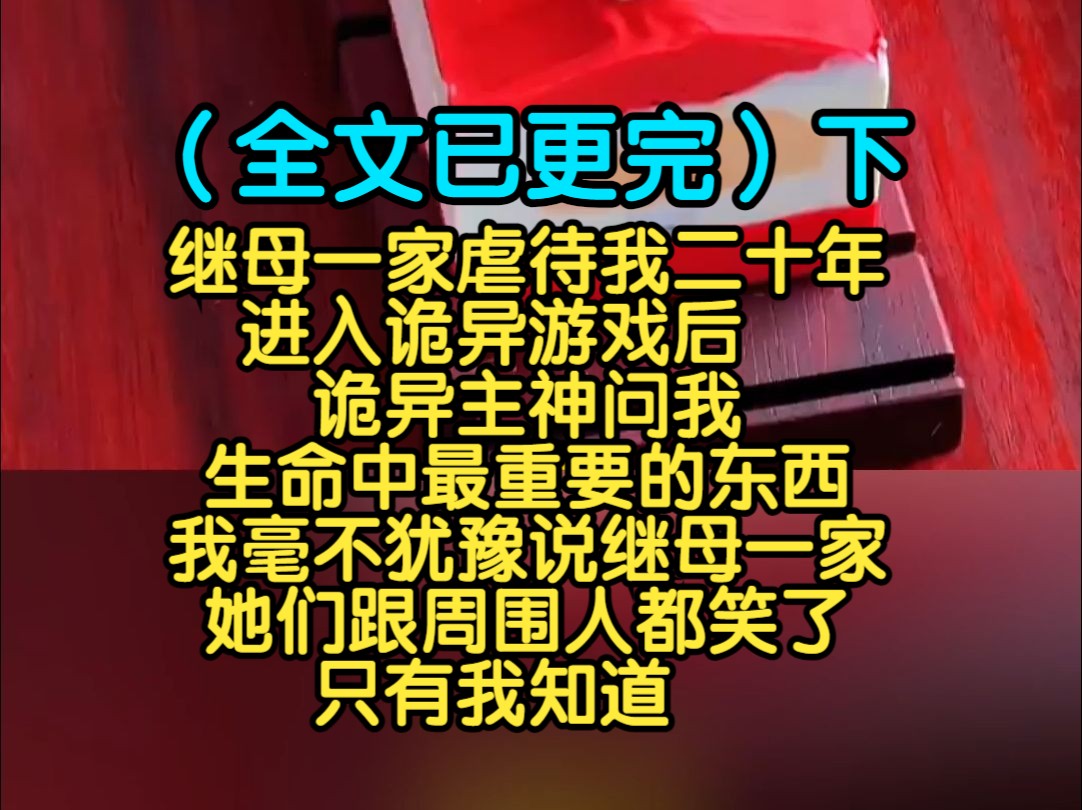 (全文已更完)继母一家虐待我二十年,进入诡异游戏后,诡异主神问我生命中最重要的东西,我毫不犹豫说继母一家,她们跟周围人都笑了,只有我知道...