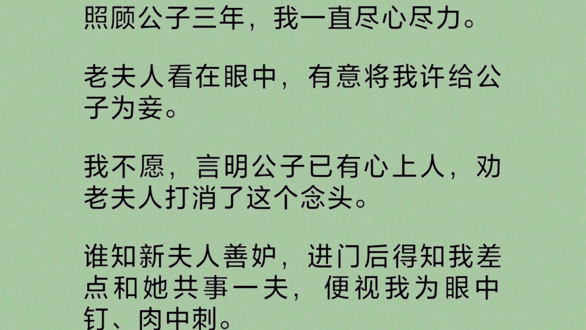 老夫人有意将我许给公子为妾.我不愿,言明公子已有心上人,劝老夫人打消了这个念头.谁知新夫人善妒,进门后得知我差点和她共事一夫,便视我为眼中...