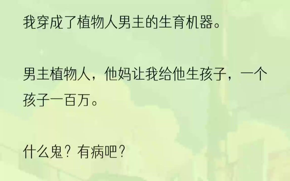 (全文完结版)「秦小姐,如果你能给我儿子生孩子,一个孩子一百万.」听完这句话之后,我像是吃了shit一样的表情.穿进小说里就很离谱了.更离谱......