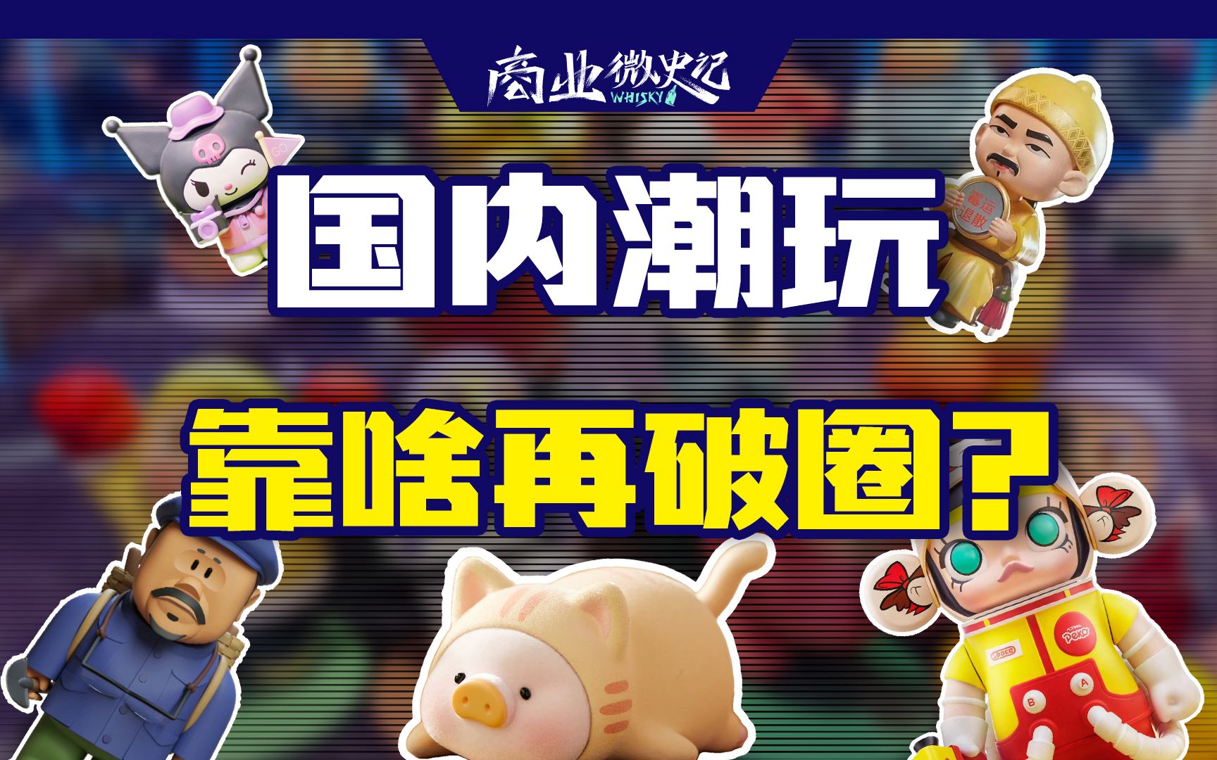 跨界联名、加速出海......国内潮玩市场下一步破圈靠什么?【商业微史记】哔哩哔哩bilibili