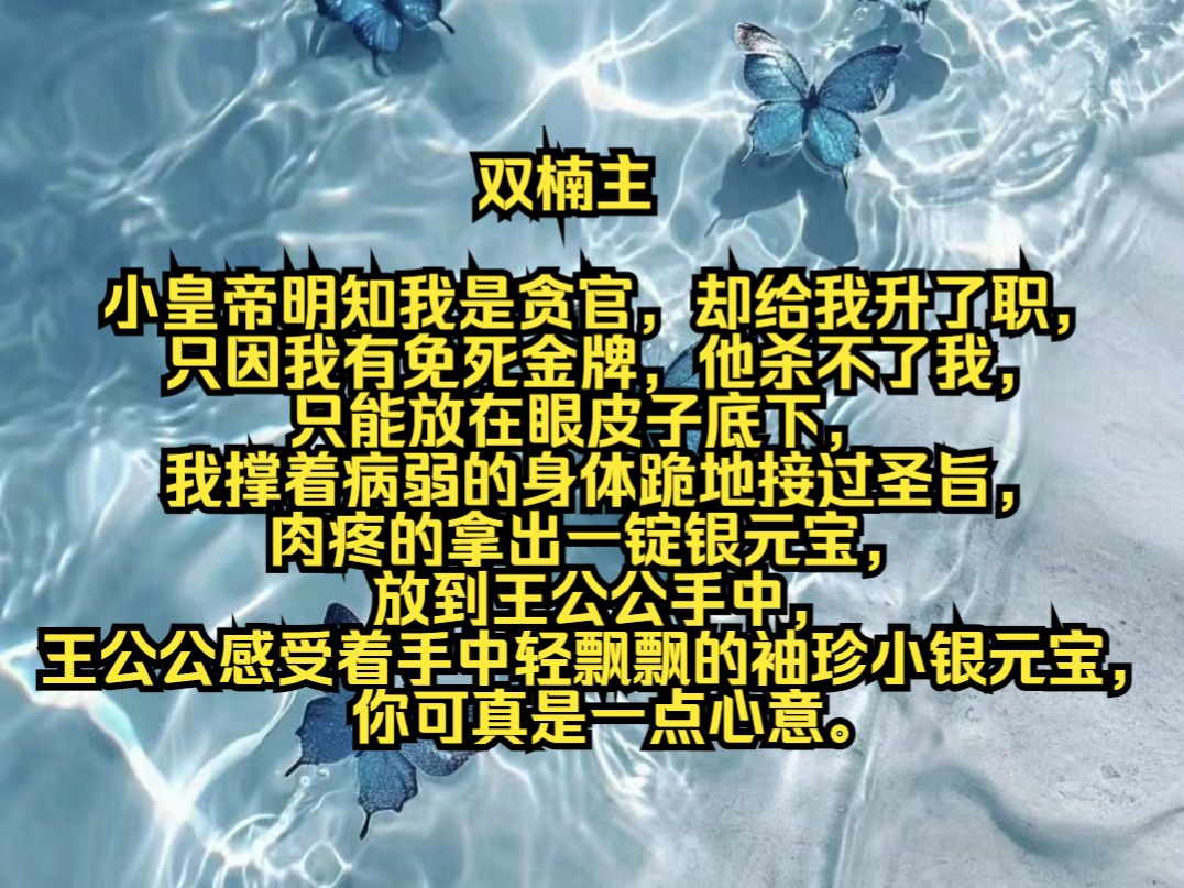 小皇帝明知我是贪官,却给我升了职,只因我有免死金牌,他杀不了我,只能放在眼皮子底下,我撑着病弱的身体跪地接过圣旨,肉疼的拿出一锭银元宝,放...