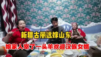 Download Video: 新疆古丽远嫁山东，娘家人宰了一头羊欢迎汉族女婿……