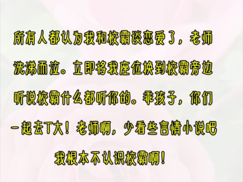 所有人都认为我和校霸谈恋爱了,老师喜涕而泣.立即将我座位换到校霸旁边听说校霸什么都听你的.乖孩子你们一起去T大!老师啊少看些言情小说吧我根...