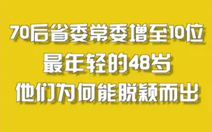 70后省委常委增至10位，最年轻的48岁，他们为何能脱颖而出