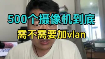 Download Video: 你觉得500个摄像机有必要划分vlan吗