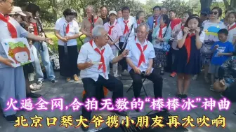 Скачать видео: 北京口琴大爷携小朋友再次吹响火遍全网的“棒棒冰”神曲