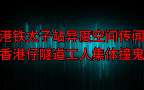 【粤语纯音频】港铁太子站异度空间传闻,香港仔隧道工人集体撞鬼哔哩哔哩bilibili