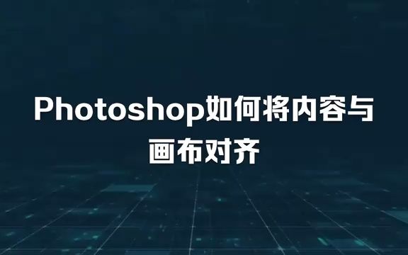 Photoshop如何将图层内容与画布对齐哔哩哔哩bilibili