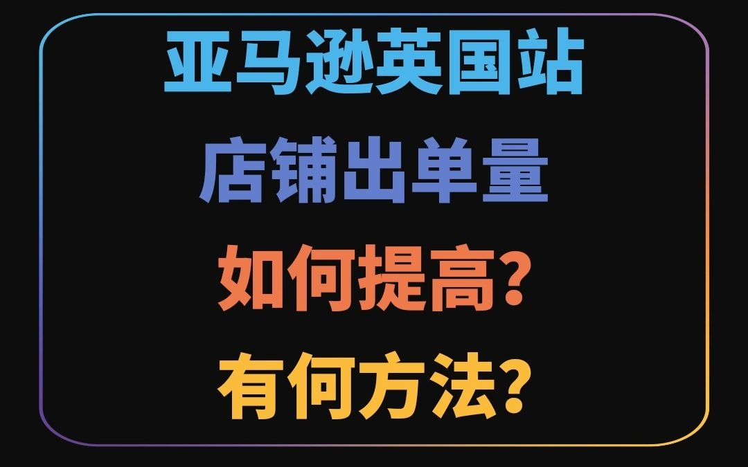 亚马逊英国站店铺出单量如何提高?有何方法?哔哩哔哩bilibili