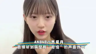 Download Video: （日中字幕）AKB48八木爱月，直播听到隔壁有“奇怪”的声音传出：小姐姐，女团系列