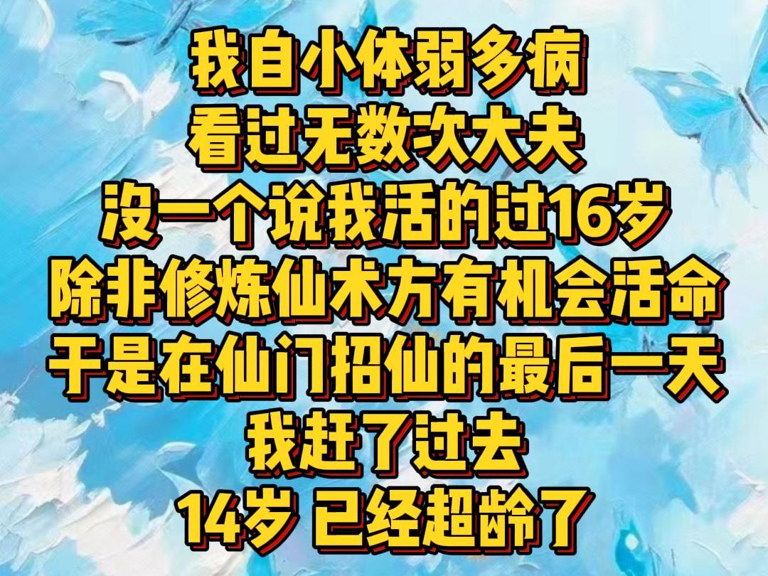 【白苏娇弱】我自小体弱多病 看过无数次大夫 没一个说我活的过16岁 除非修炼仙术方有机会活命 于是在仙门招仙的最后一天 我赶了过去 14岁 已经超龄了...